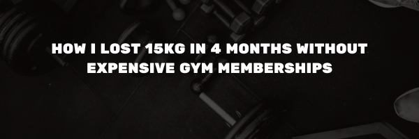 How I Lost 15kg in 4 Months Without Expensive Gym Memberships