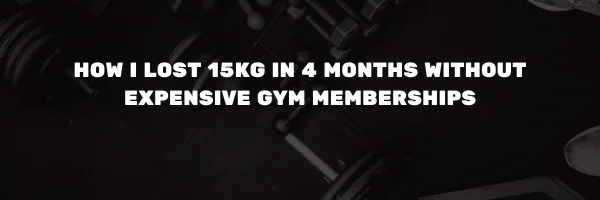 How I Lost 15kg in 4 Months Without Expensive Gym Memberships